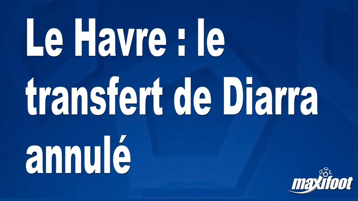 Mercato Le Havre : le transfert de Diarra annulé
