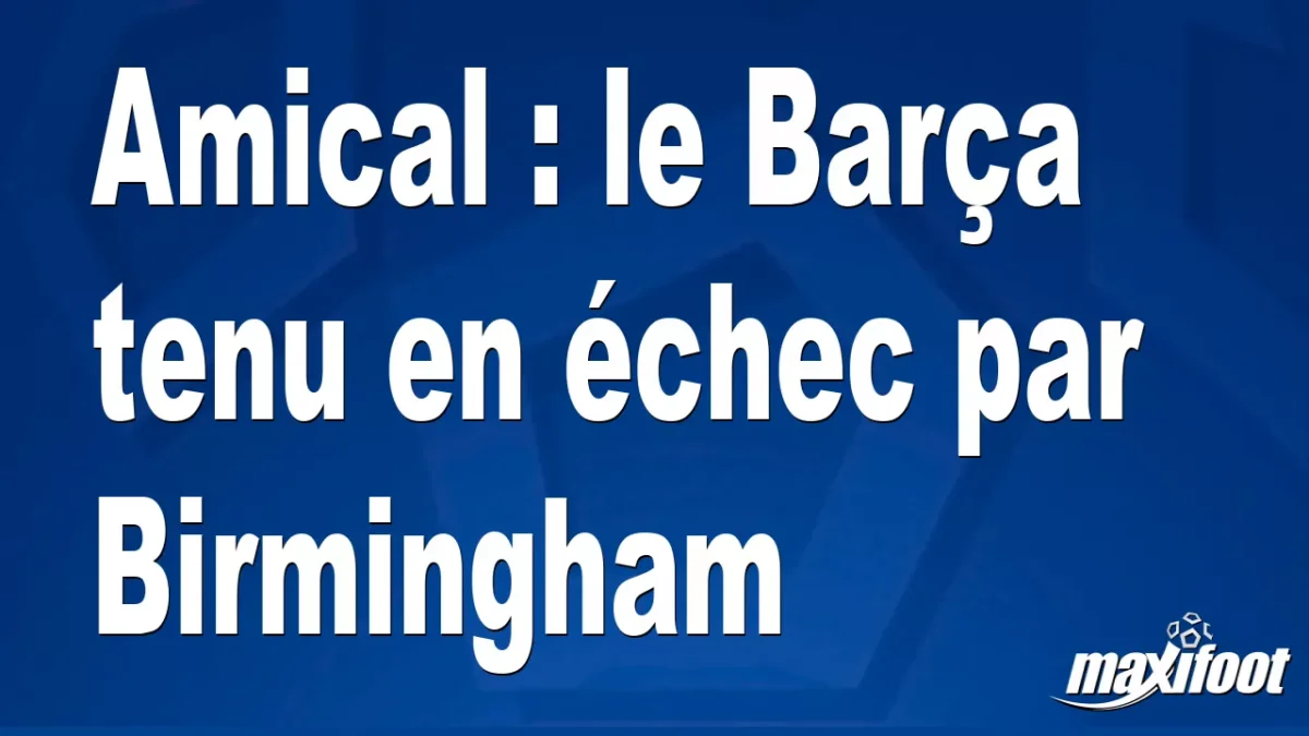 Amical : le Barça tenu en échec par Birmingham