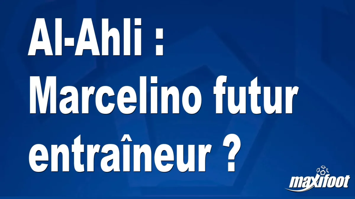 Mercato Al-Ahli : Marcelino futur entraîneur ?