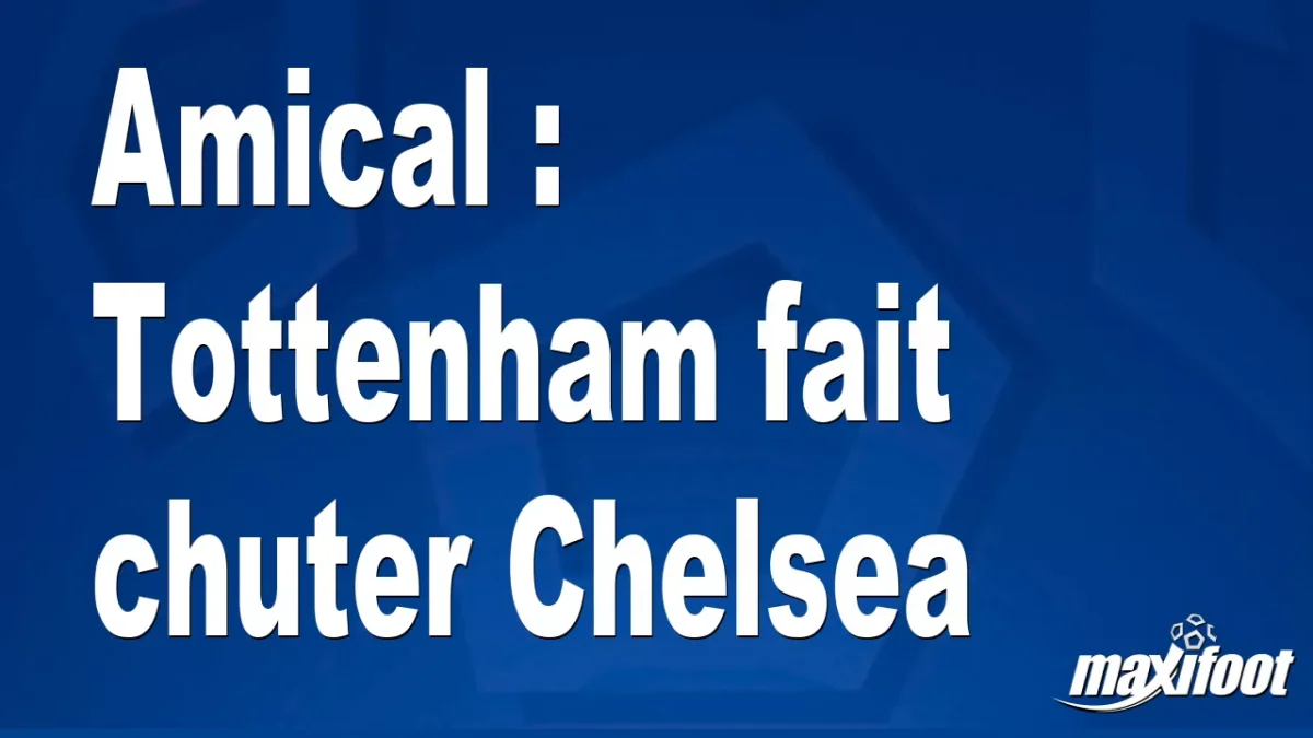Amical : Tottenham fait chuter Chelsea