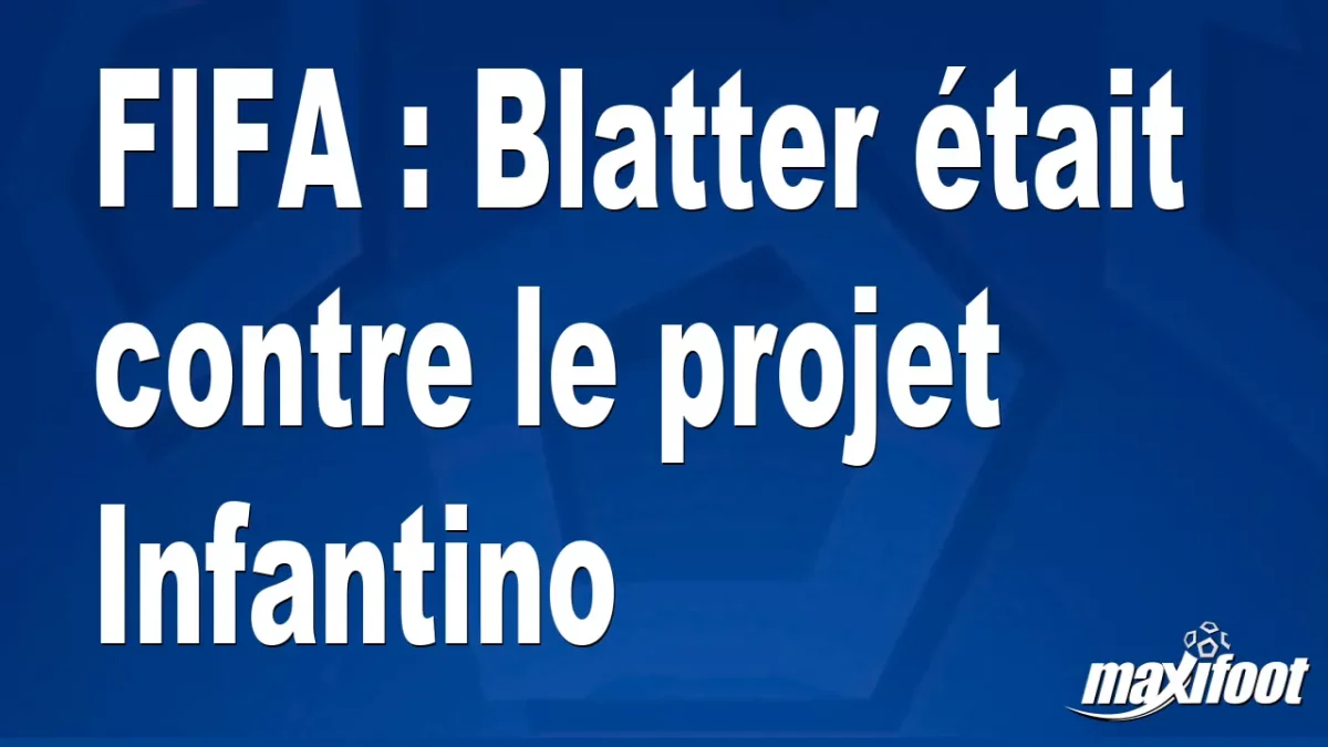 FIFA : Blatter était contre le projet Infantino