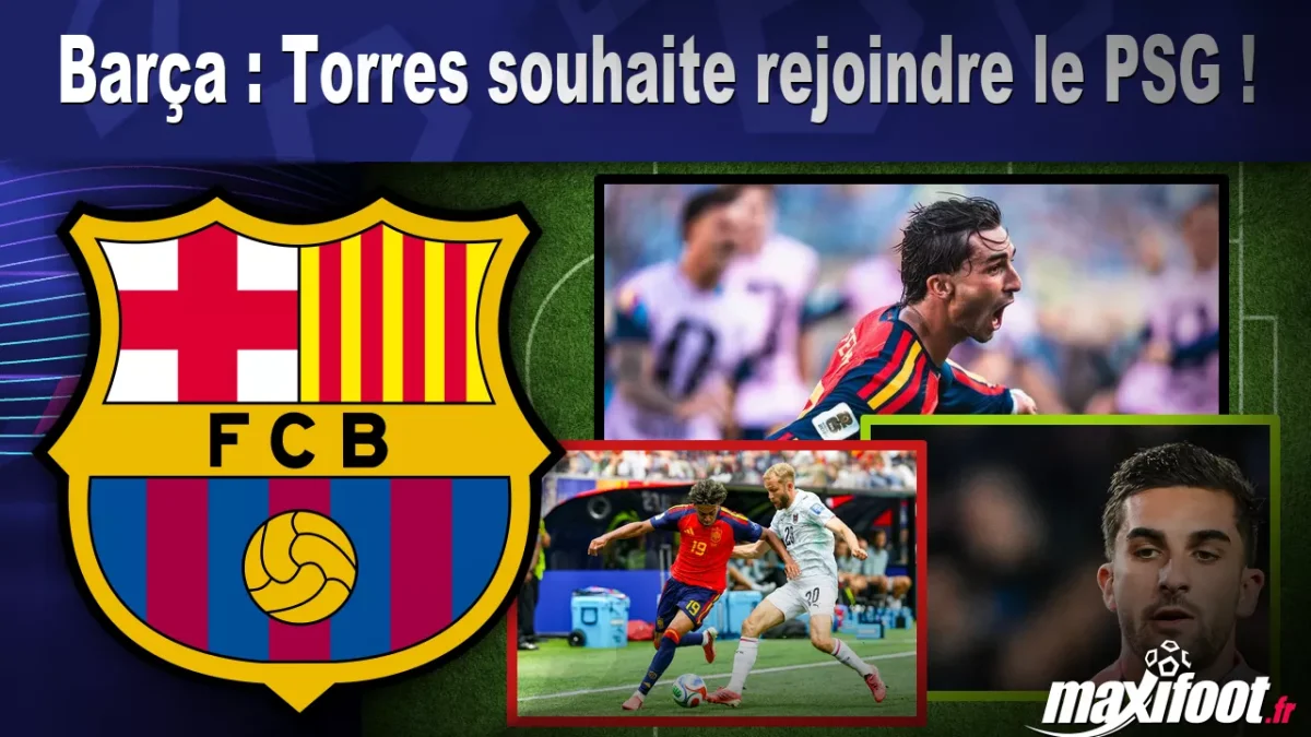 Mercato Barça : Torres souhaite rejoindre le PSG !