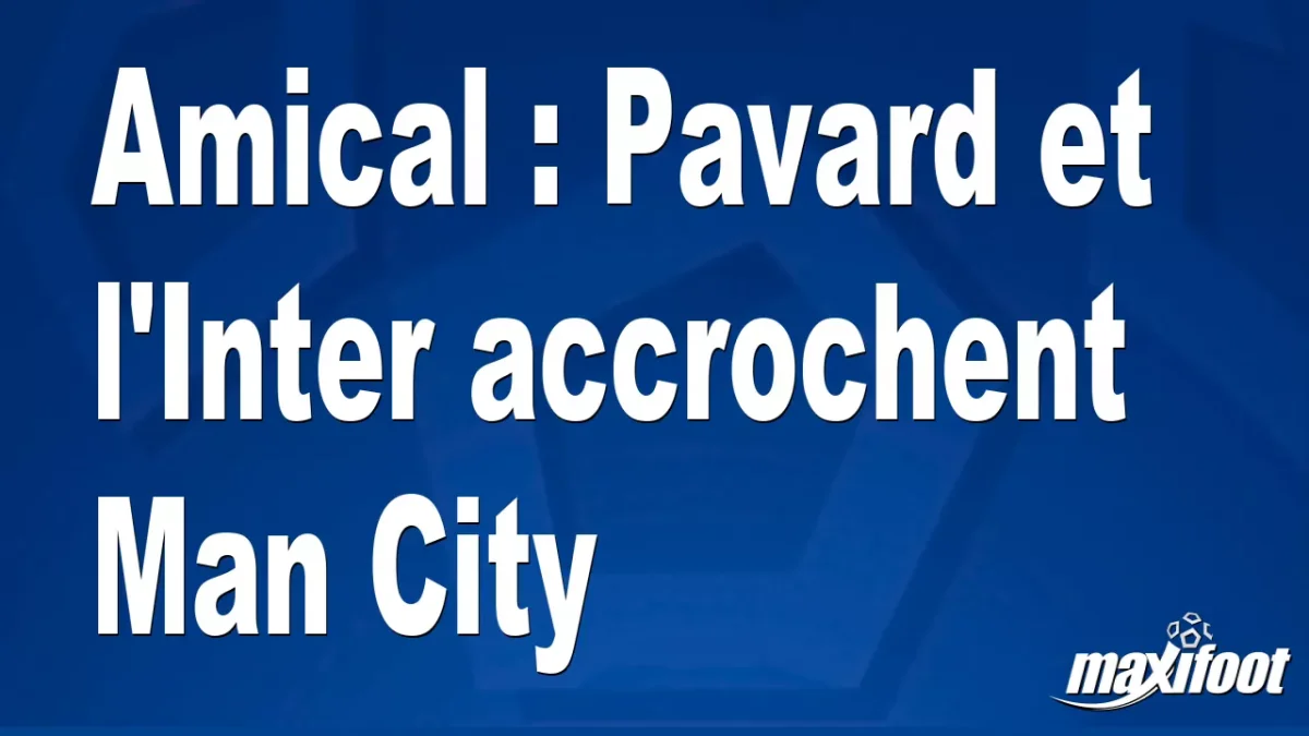 Amical : Pavard et l'Inter accrochent Man City