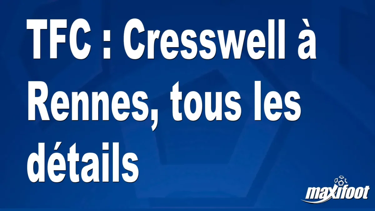 Mercato TFC : Cresswell à Rennes, tous les détails
