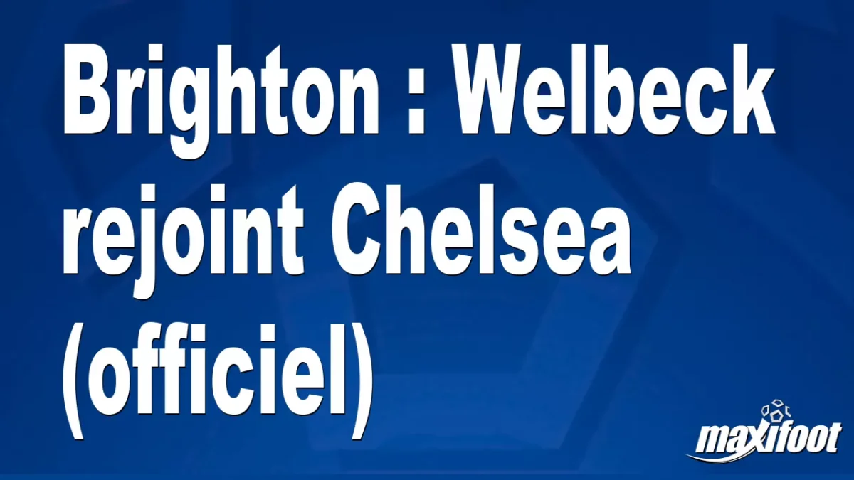 Mercato Brighton : Welbeck rejoint Chelsea (officiel)