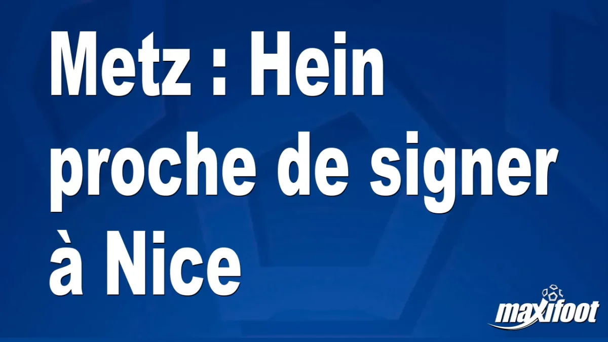 Mercato Metz : Hein proche de signer à Nice