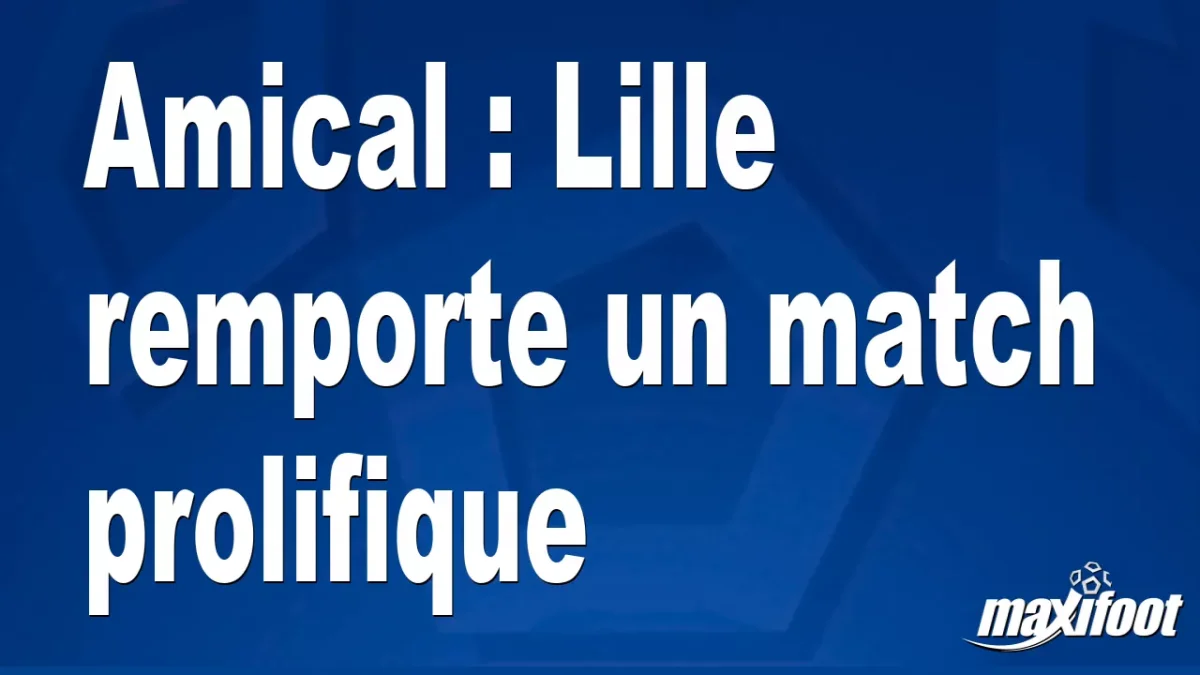 Amical : Lille remporte un match prolifique