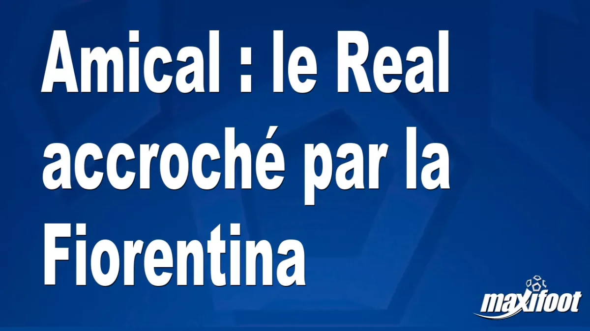 Amical : le Real accroché par la Fiorentina