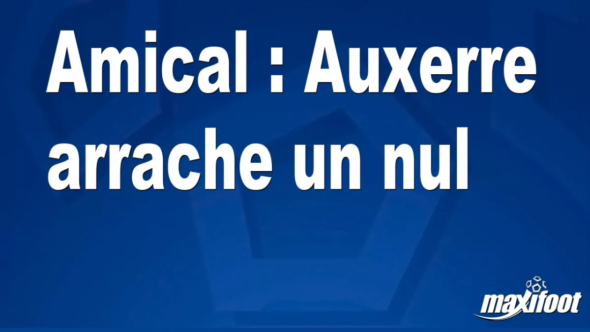 Amical : Auxerre arrache un nul
