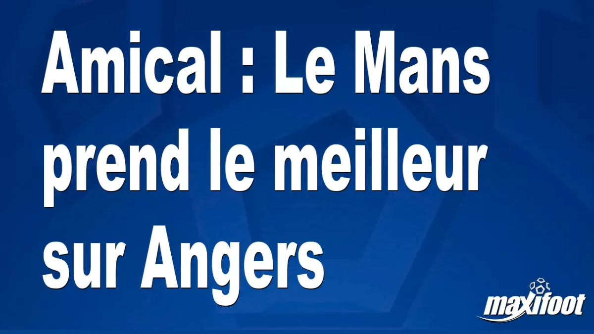 Amical : Le Mans prend le meilleur sur Angers