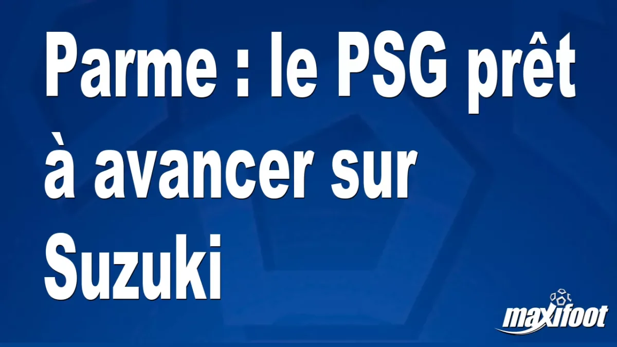 Mercato Parme : le PSG prêt à avancer sur Suzuki