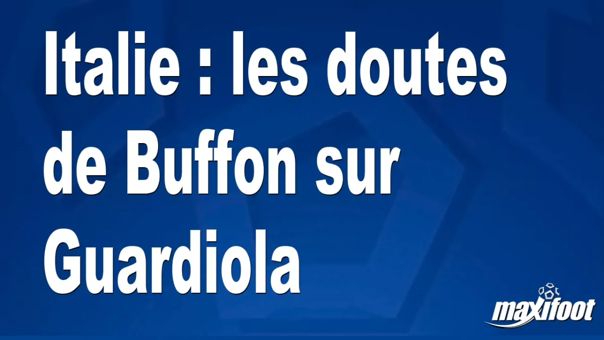 Italie : les doutes de Buffon sur Guardiola