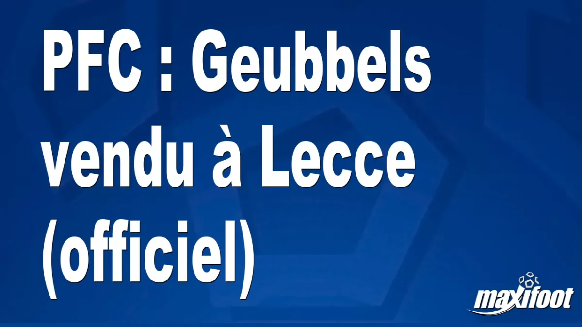 Mercato PFC : Geubbels vendu à Lecce (officiel)