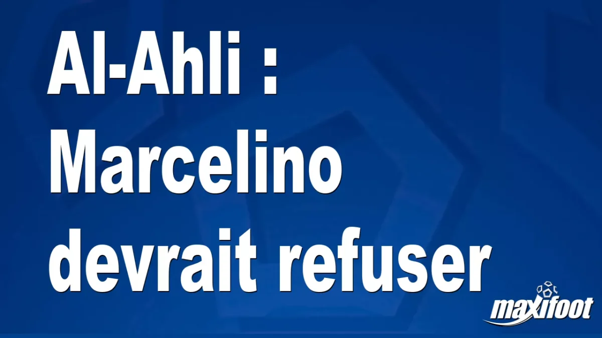 Mercato Al-Ahli : Marcelino devrait refuser
