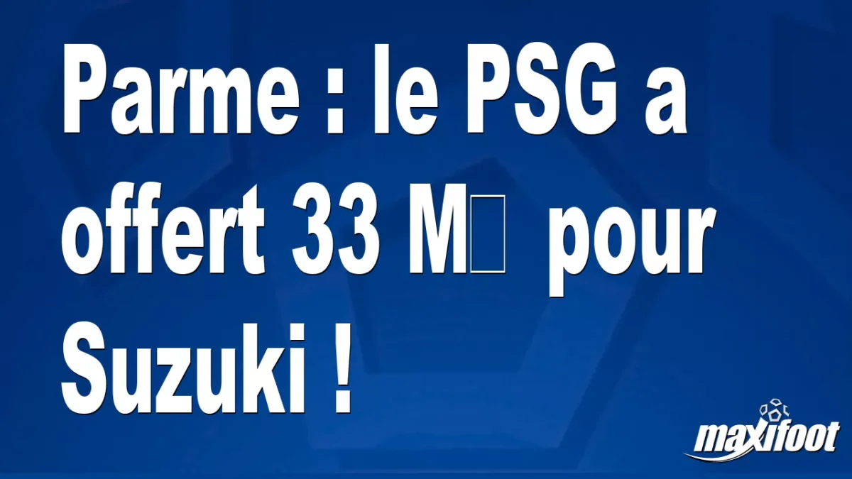 Mercato Parme : le PSG a offert 33 M€ pour Suzuki !