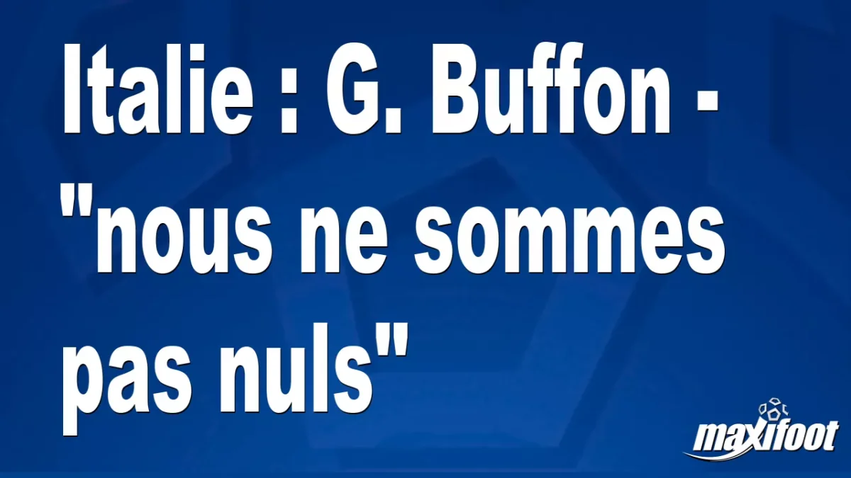 Italie : G. Buffon - "nous ne sommes pas nuls"