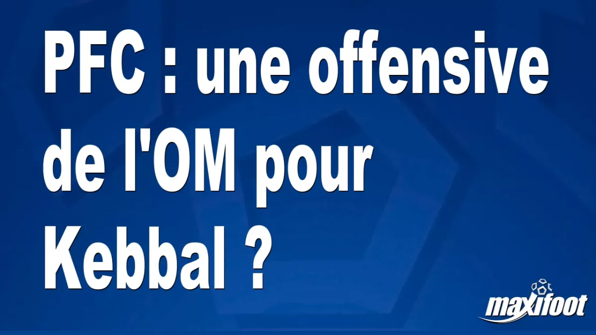 Mercato PFC : une offensive de l'OM pour Kebbal ?