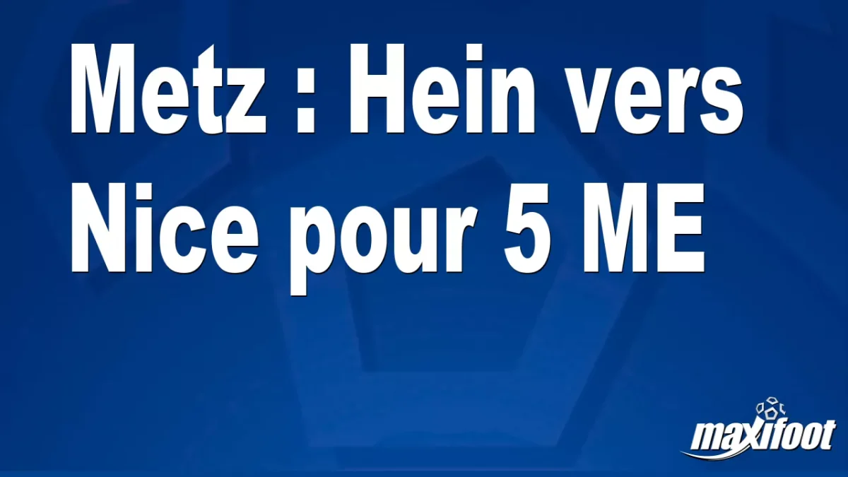 Mercato Metz : Hein vers Nice pour 5 M€