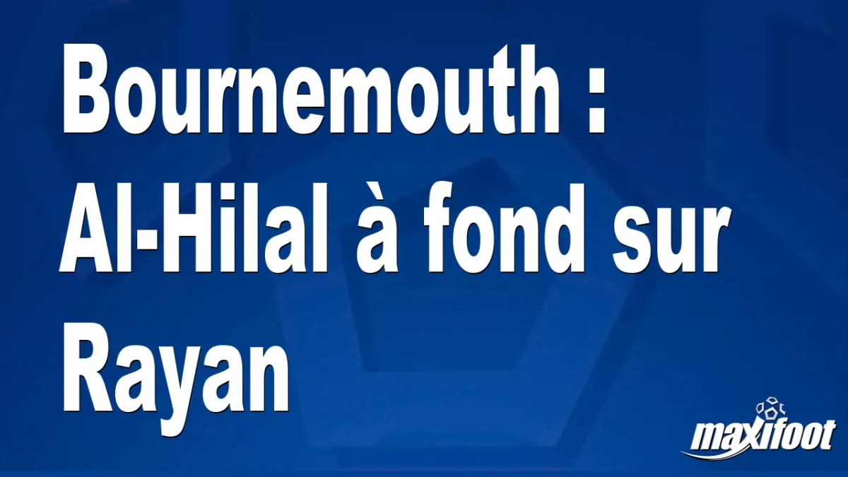 Mercato Bournemouth : Al-Hilal à fond sur Rayan