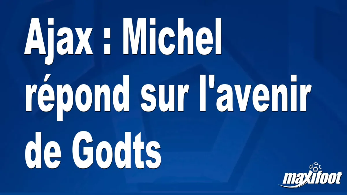 Ajax : Michel répond sur l'avenir de Godts