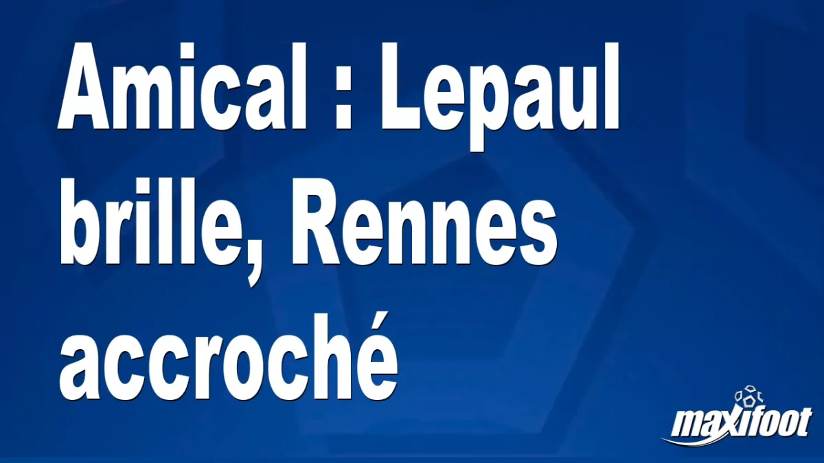 Amical : Lepaul brille, Rennes accroché