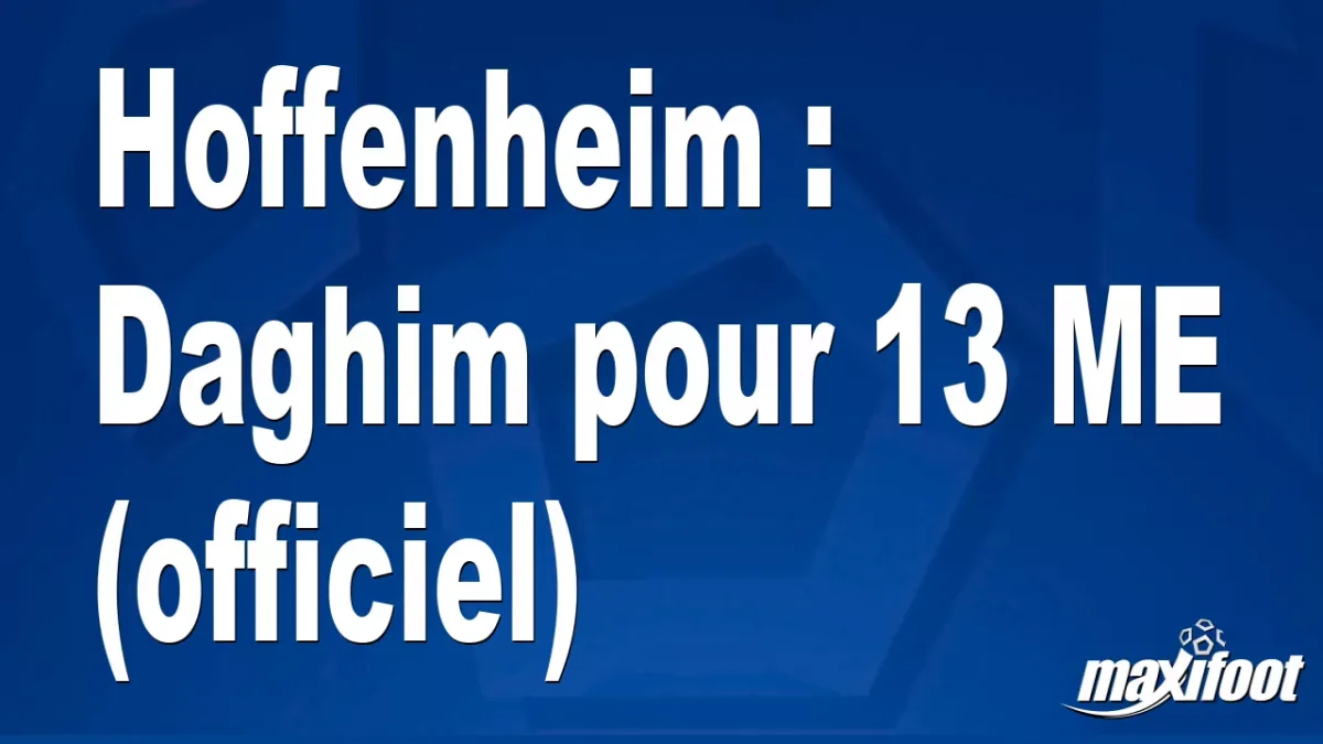 Mercato Hoffenheim : Daghim pour 13 M€ (officiel)