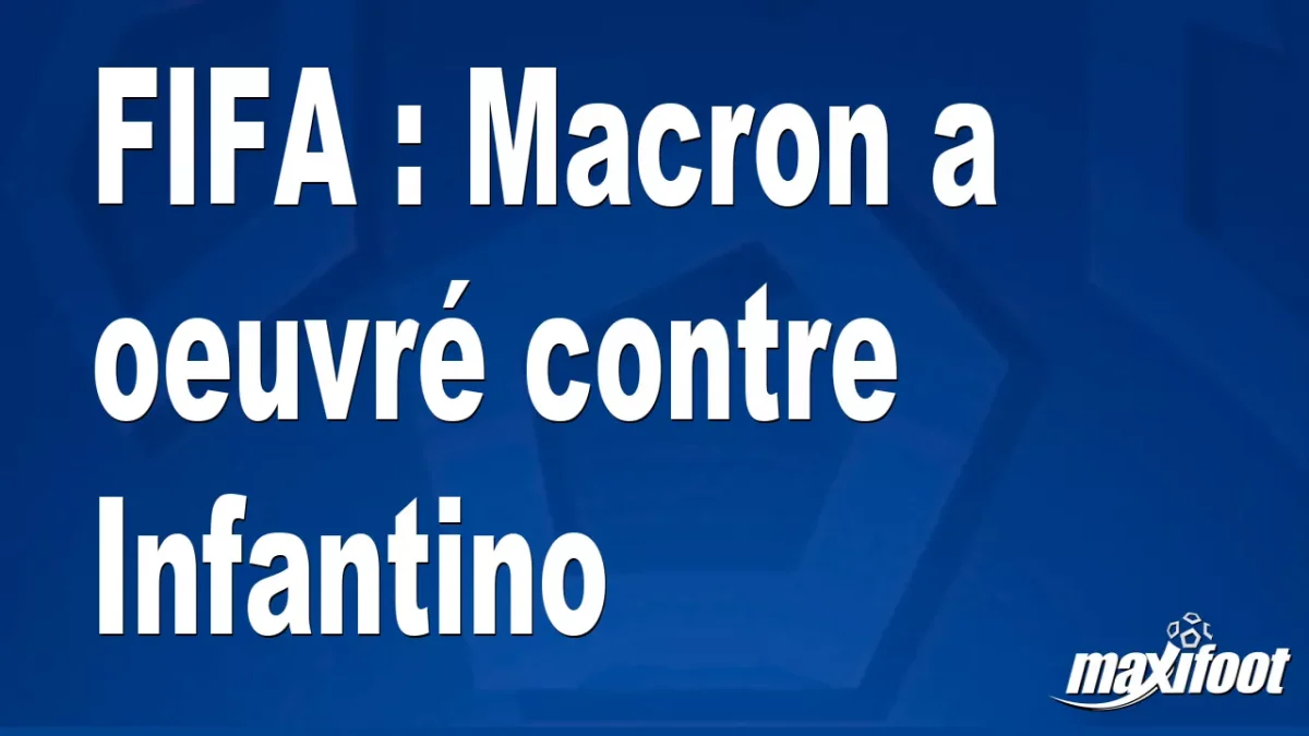 FIFA : Macron a oeuvré contre Infantino