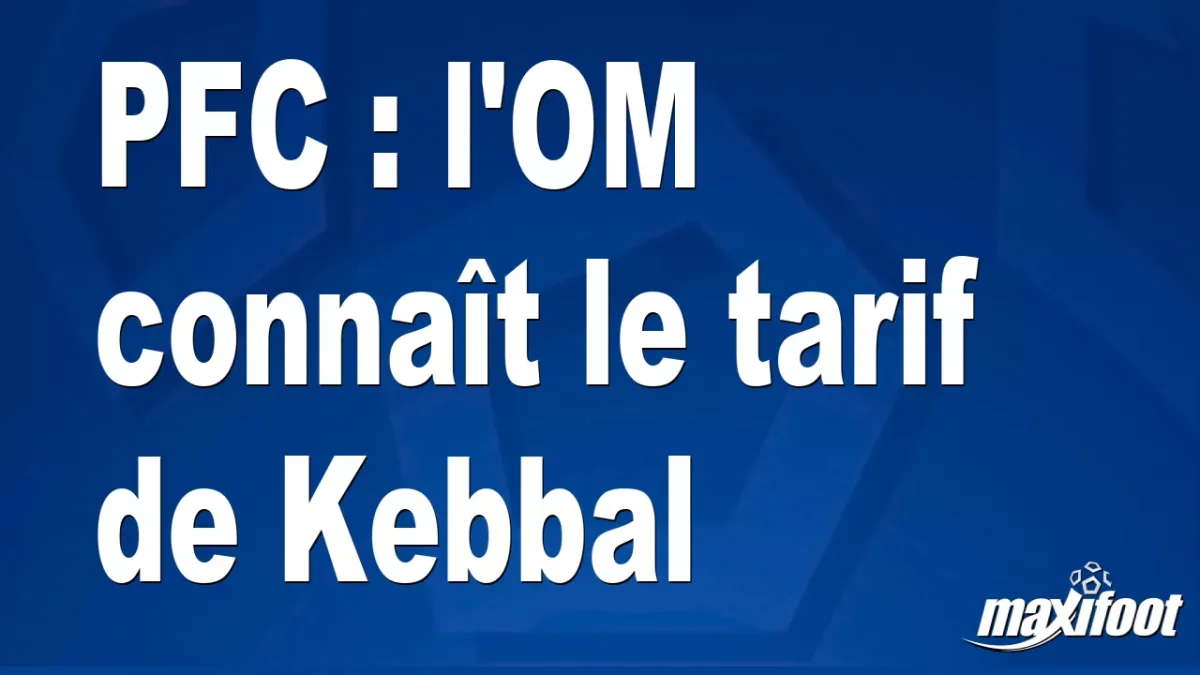Mercato PFC : l'OM connaît le tarif de Kebbal