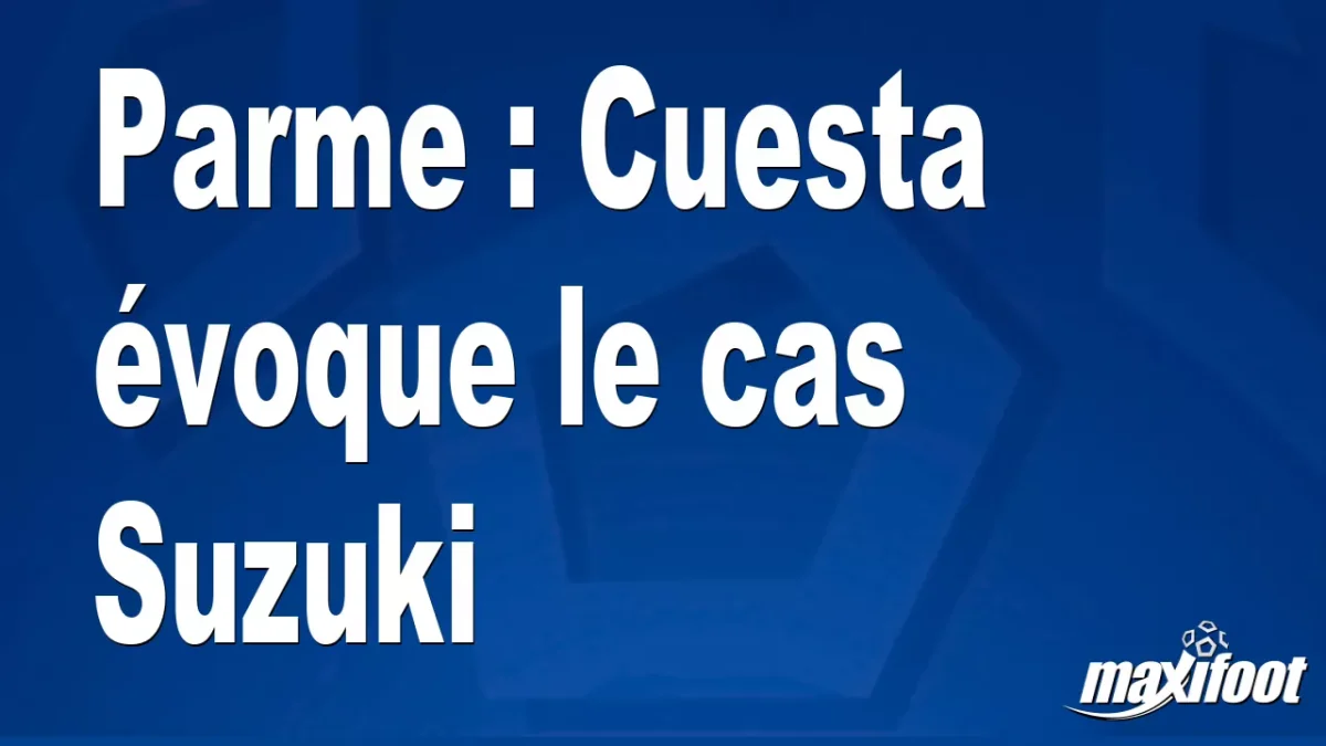 Parme : Cuesta évoque le cas Suzuki