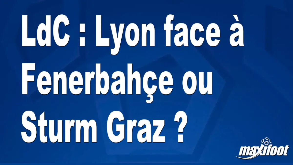 LdC : Lyon face à Fenerbahçe ou Sturm Graz ?