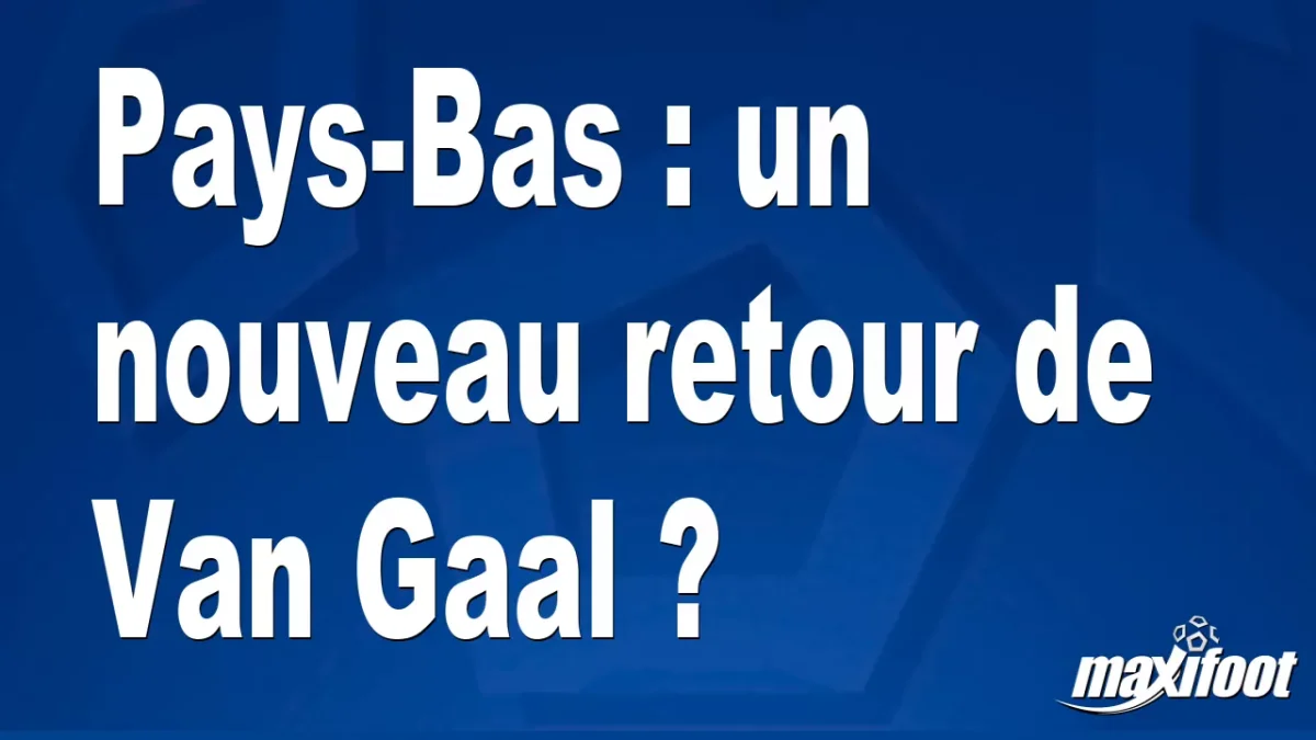 Mercato Pays-Bas : un nouveau retour de Van Gaal ?
