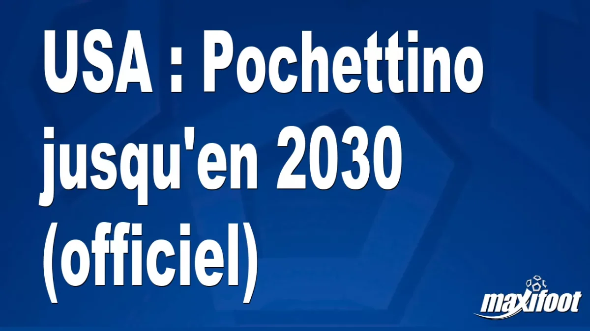 Mercato USA : Pochettino jusqu'en 2030 (officiel)
