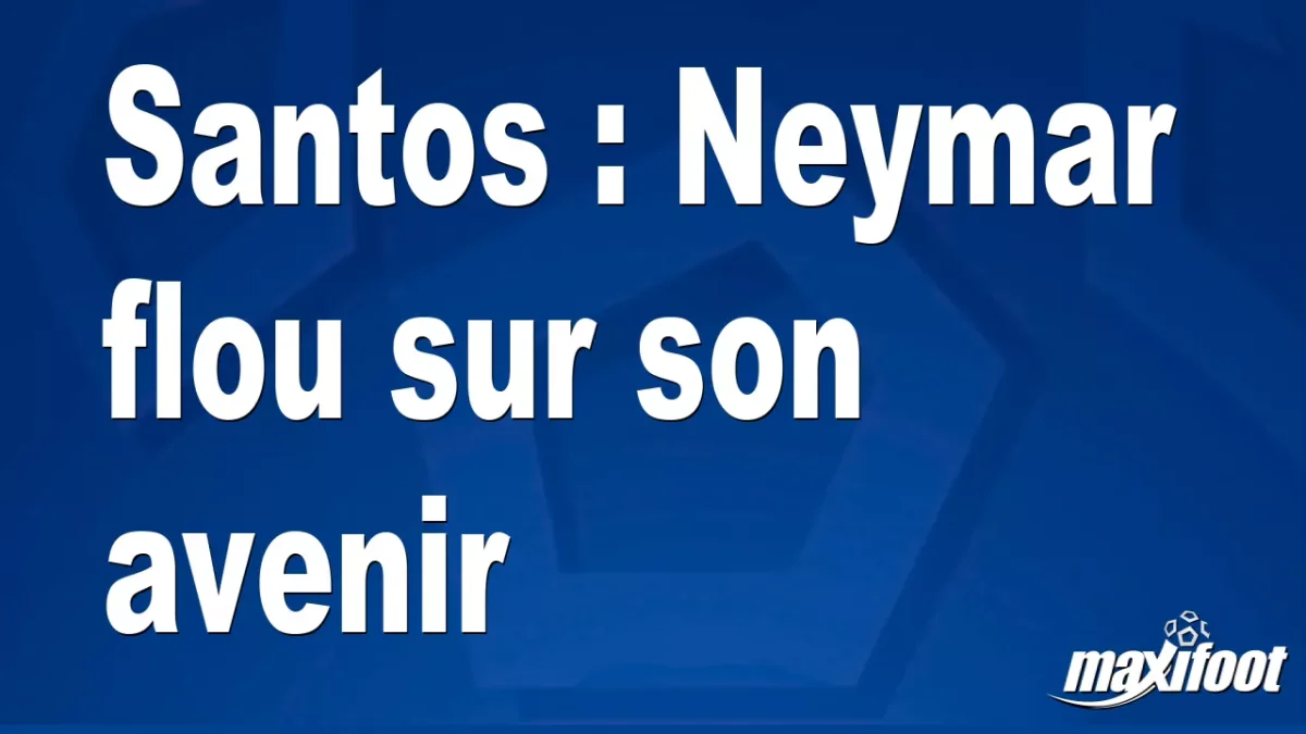 Mercato Santos : Neymar flou sur son avenir
