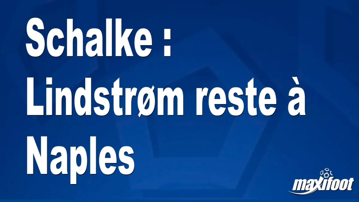 Mercato Schalke : Lindstrøm reste à Naples