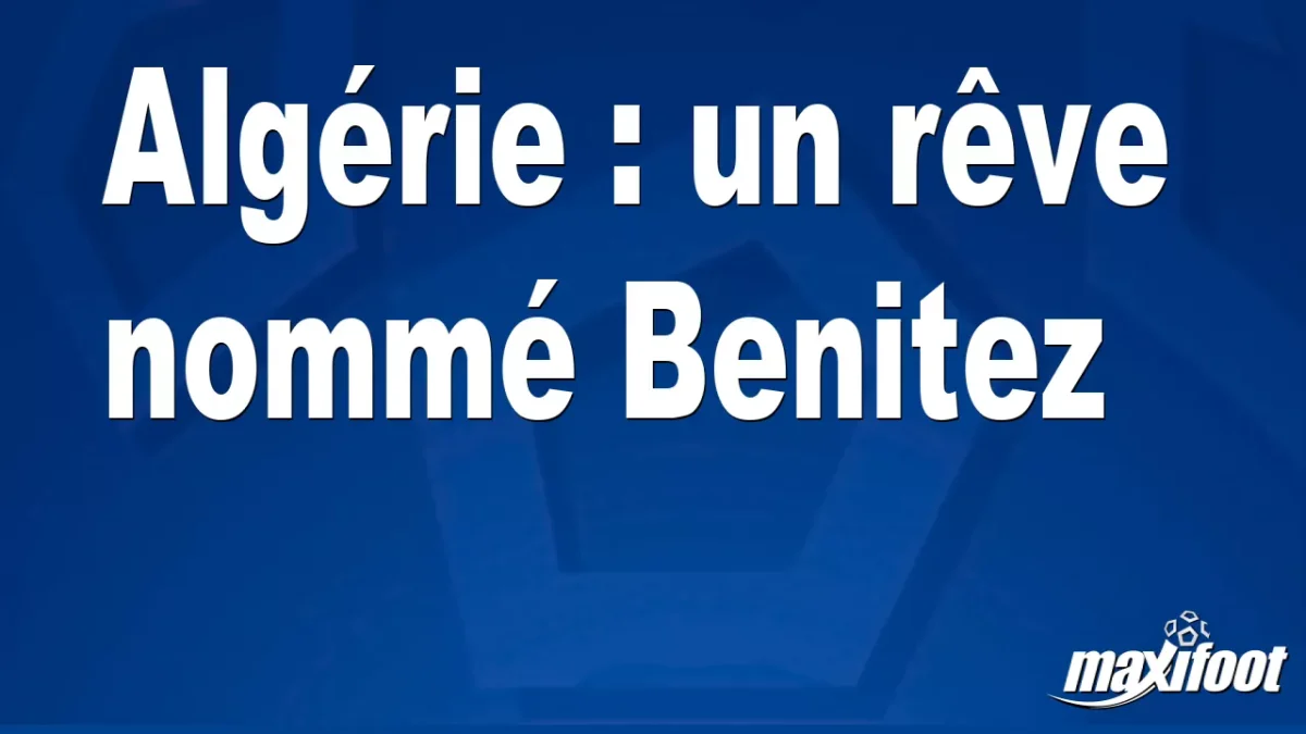 Mercato Algérie : un rêve nommé Benitez