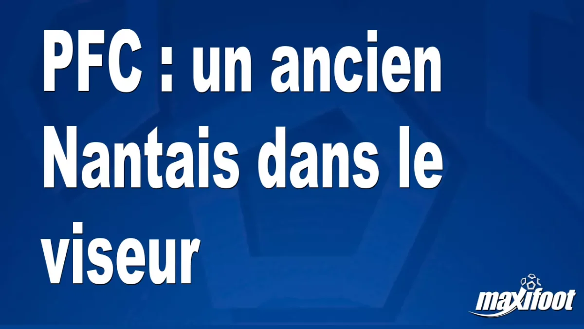 Mercato PFC : un ancien Nantais dans le viseur