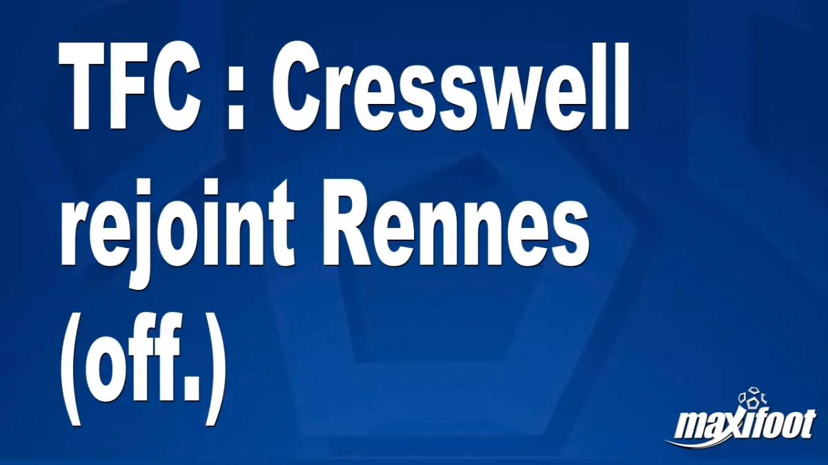 Mercato TFC : Cresswell rejoint Rennes (off.)
