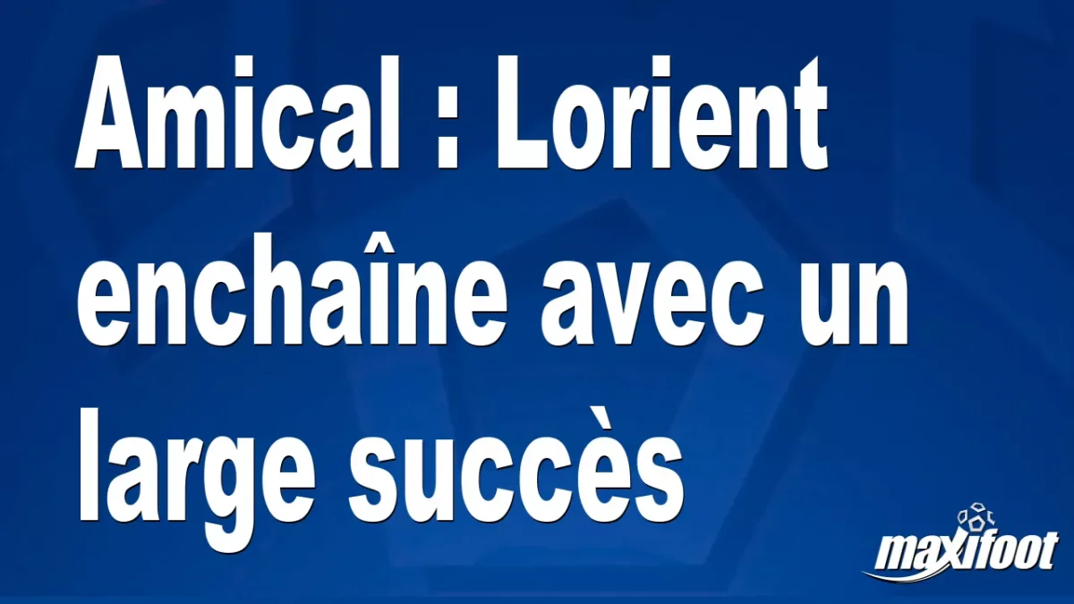 Amical : Lorient enchaîne avec un large succès