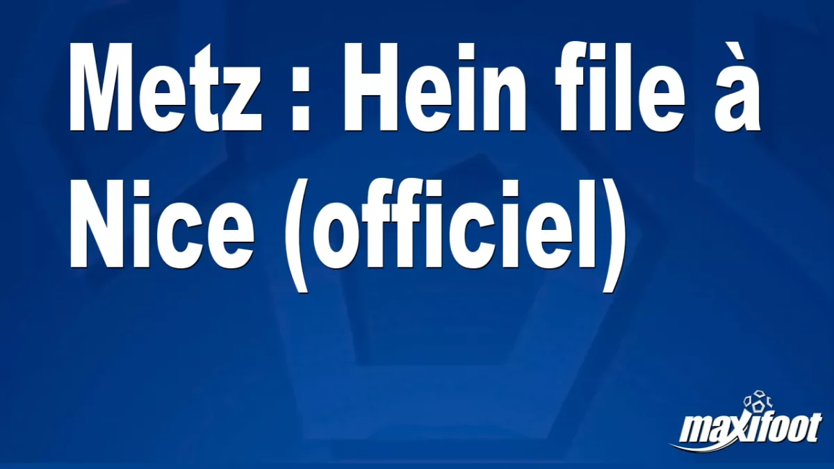 Mercato Metz : Hein file à Nice (officiel)