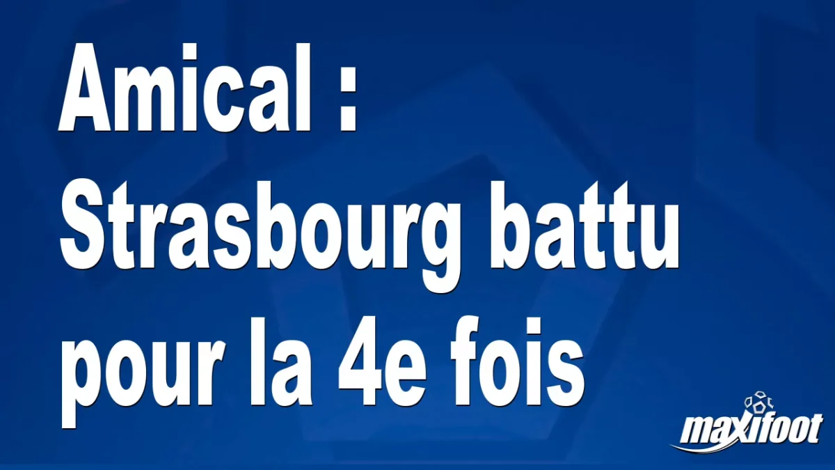 Amical : Strasbourg battu pour la 4e fois