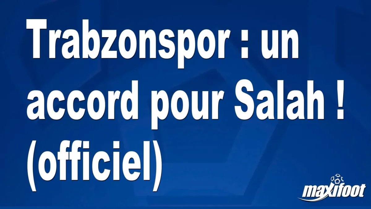 Mercato Trabzonspor : un accord pour Salah ! (officiel)