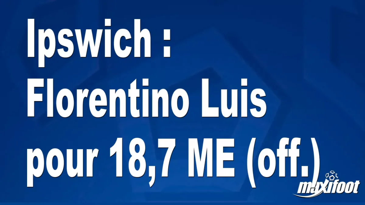 Mercato Ipswich : Florentino Luis pour 18,7 M€ (off.)