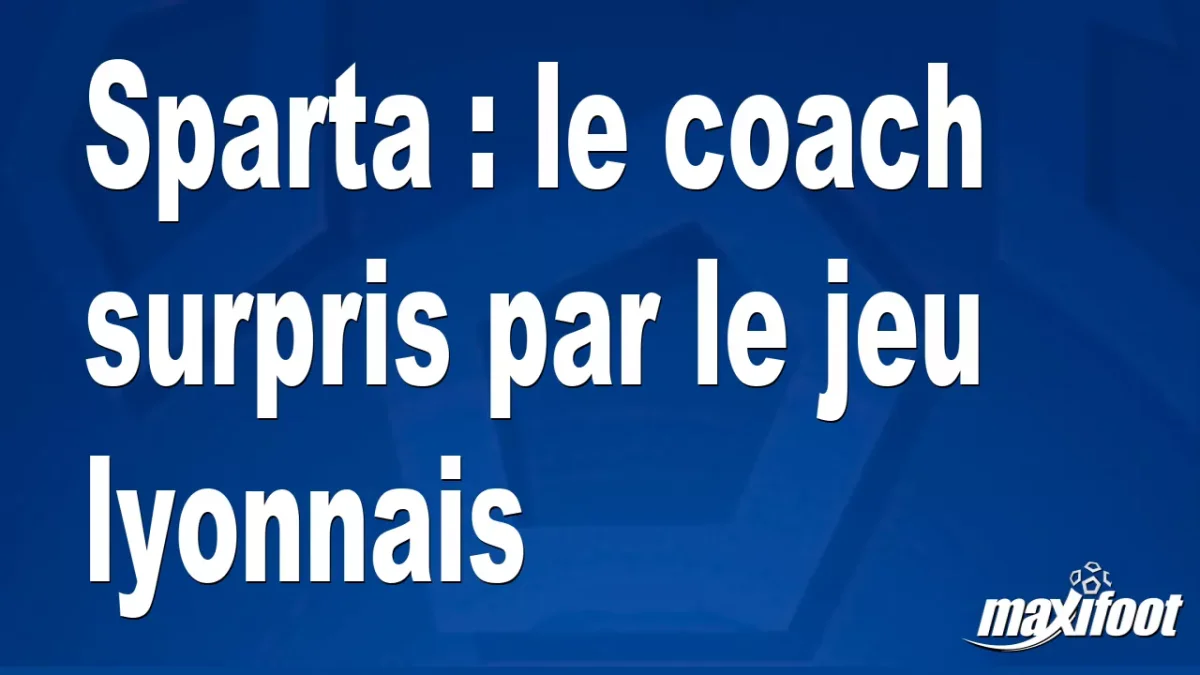 Sparta : le coach surpris par le jeu lyonnais