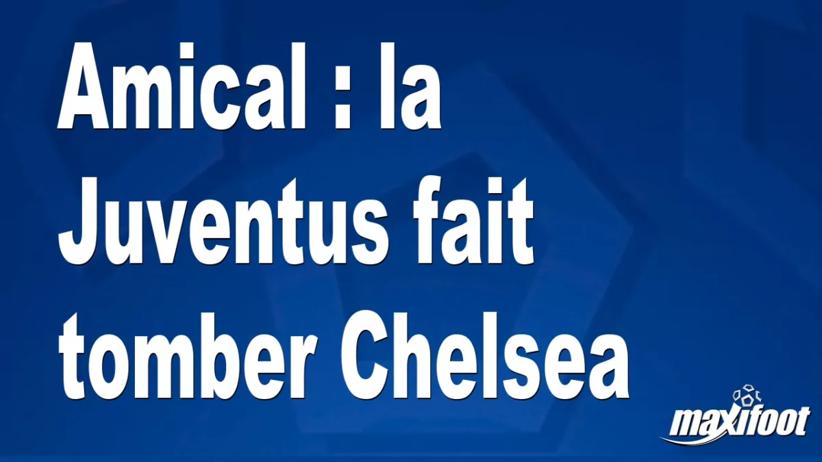 Amical : la Juventus fait tomber Chelsea
