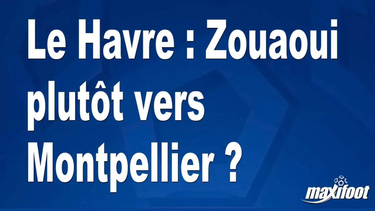 Mercato Le Havre : Zouaoui plutôt vers Montpellier ?