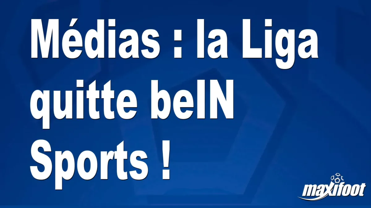 Médias : la Liga quitte beIN Sports !
