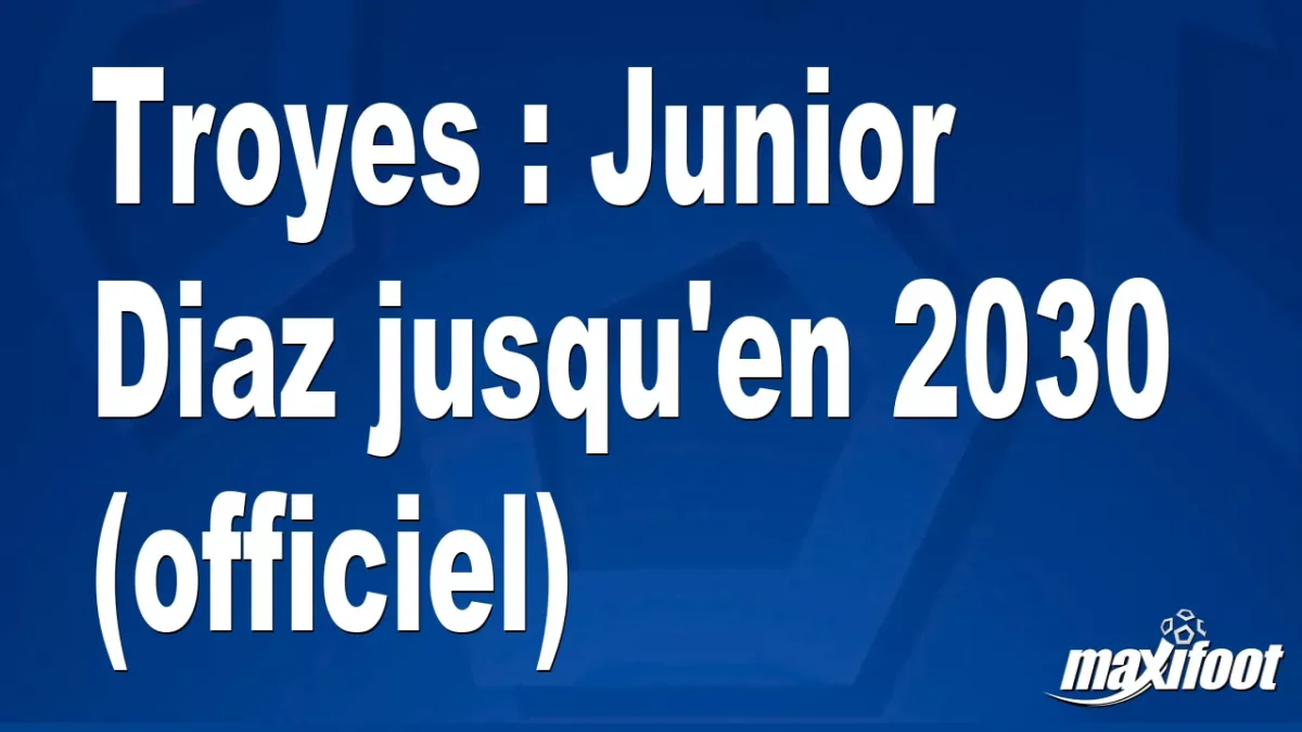 Mercato Troyes : Junior Diaz jusqu'en 2030 (officiel)