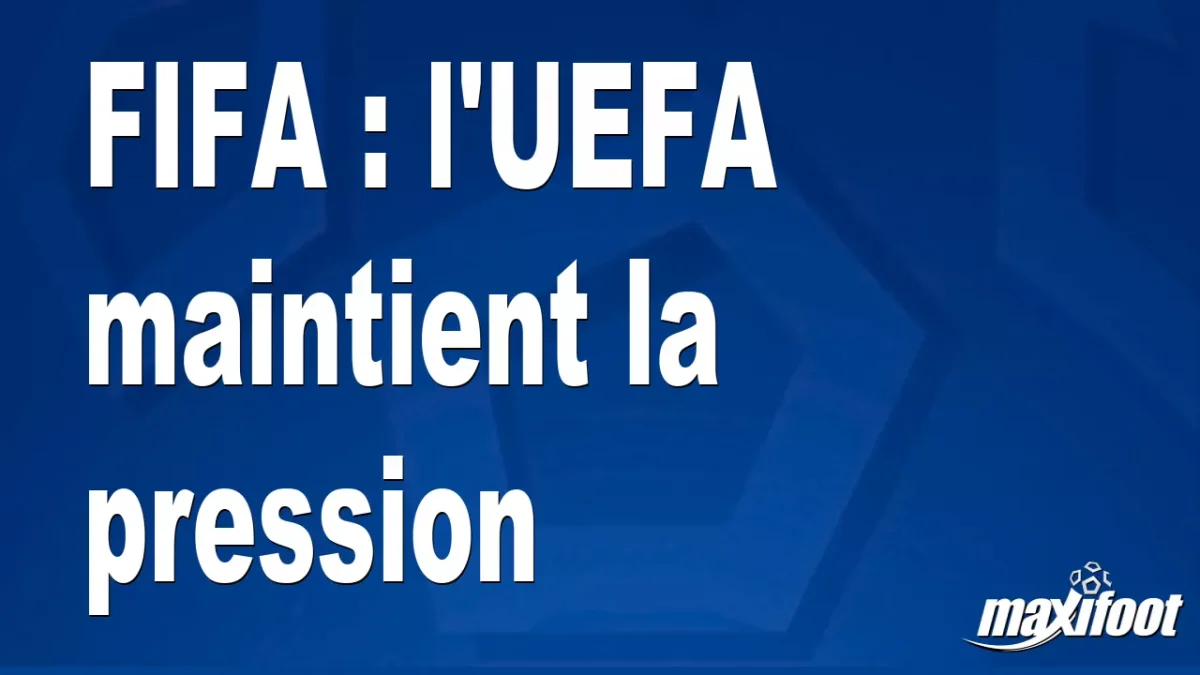 FIFA : l'UEFA maintient la pression