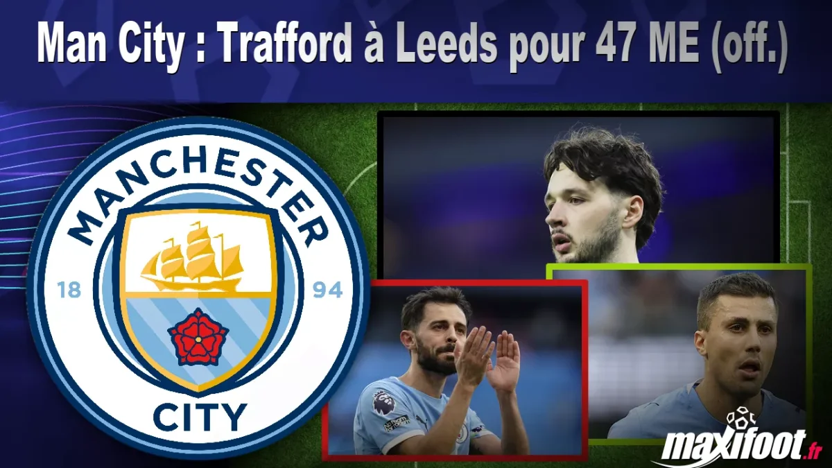 Mercato Man City : Trafford à Leeds pour 47 M€ (off.)
