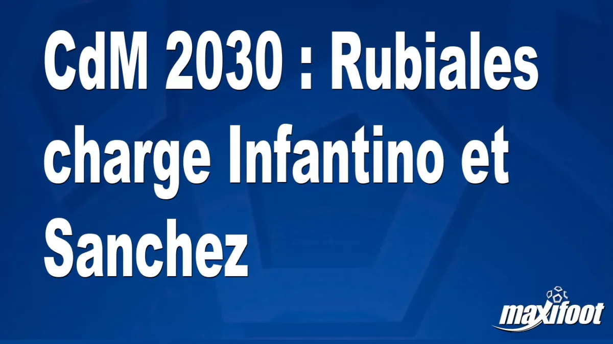 CdM 2030 : Rubiales charge Infantino et Sanchez